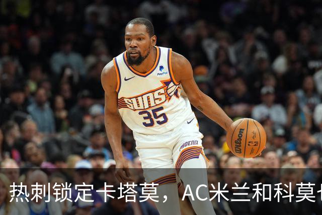 热刺锁定卡塔莫，AC米兰和科莫也在争夺战中